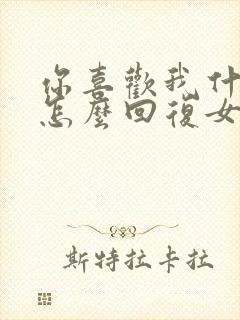 你喜欢我什么呀怎么回复女生