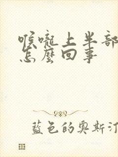 喉咙上半部分疼怎么回事