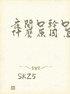 夜间口干口苦是什么原因 怎么解决