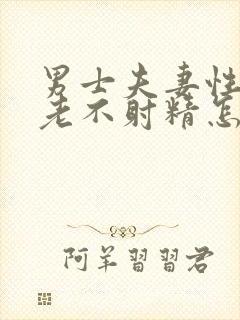 男士夫妻性生活老不射精怎么回事封面