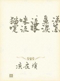 猫咪流鼻涕打喷嚏流眼泪怎么回事