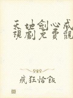 天地剑心成毅电视剧免费观看高清