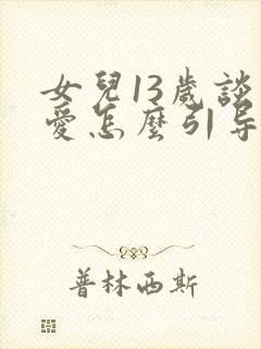 女儿13岁谈恋爱怎么引导她