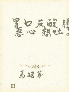 胃口反酸 胀气 恶心 想吐是怎么回事