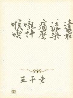 喉咙痛流清鼻涕吃什么药最见效