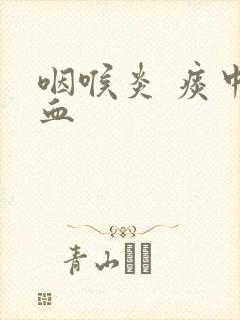 咽喉炎 痰中带血