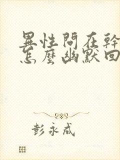 异性问在干嘛,怎么幽默回复封面