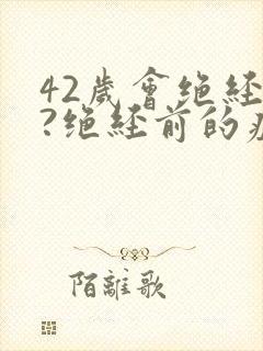 42岁会绝经吗?绝经前的症状有哪些