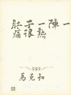 肚子一阵一阵的痛很热