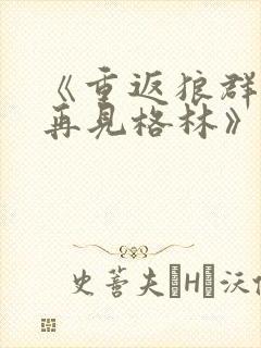 《重返狼群2:再见格林》纪录片免费观