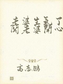 老婆生气了怎么哄老婆开心