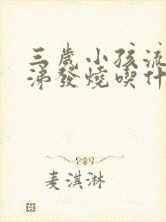 三岁小孩流清鼻涕发烧吃什么药