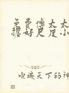 免费傅太太请把握好尺度小说