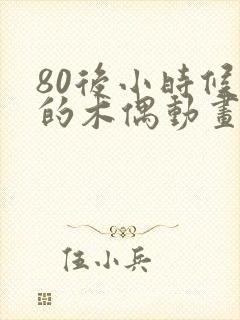 80后小时候看的木偶动画片