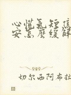 心慌气短焦虑不安怎么缓解