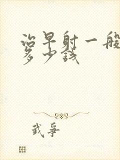 治早射一般要花多少钱