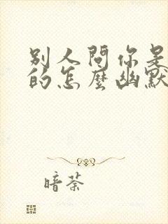 别人问你是哪年的怎么幽默回复