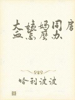 大姨妈同房后出血怎么办