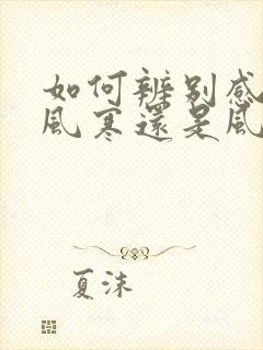 如何辨别感冒是风寒还是风热