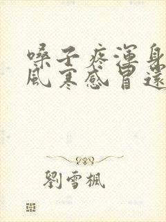 嗓子疼浑身疼是风寒感冒还是风热感冒