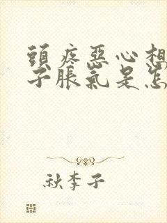 头疼恶心想吐肚子胀气是怎么回事