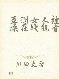 亚洲女人被男人操在线观看