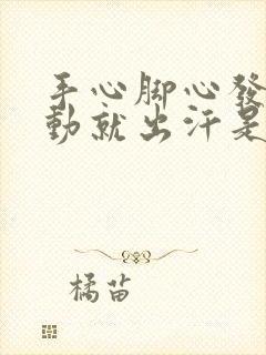 手心脚心发热一动就出汗是怎么回事