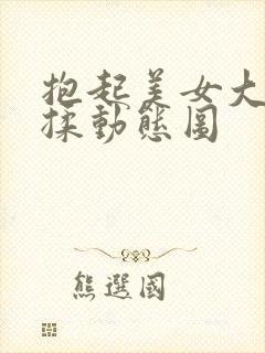 抱起美女大乳狂揉动态图