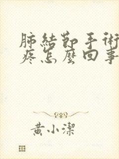 肺结节手术后胸疼怎么回事