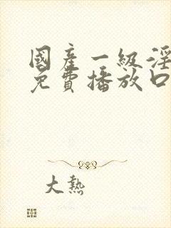 国产一级淫片a免费播放口欧美封面