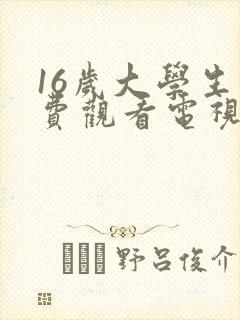 16岁大学生免费观看电视剧有什么女