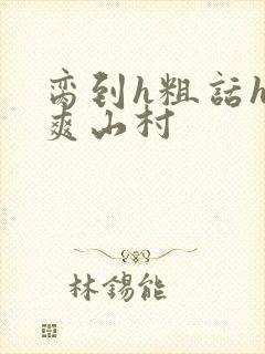 脔到h粗话h好爽山村