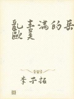 乱丰满的岳伦,欧美