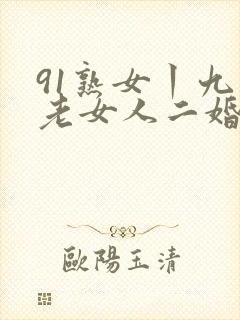 91熟女丨九色老女人二婚
