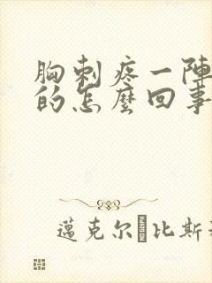 胸刺疼一阵一阵的怎么回事