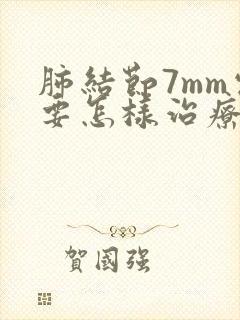 肺结节7mm需要怎样治疗