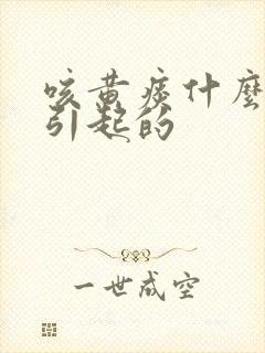 咳黄痰什么原因引起的封面