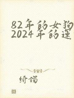 82年的女狗在2024年的运势怎么样