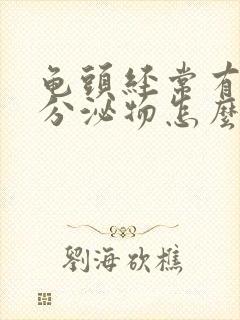 龟头经常有白色分泌物怎么回事