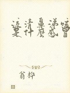 流清鼻涕咳黄痰是什么感冒