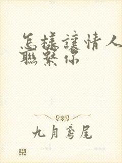 怎样让情人主动联系你