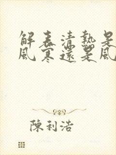 解表清热是治疗风寒还是风热感冒