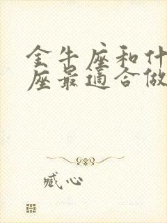 金牛座和什么星座最适合做朋友封面