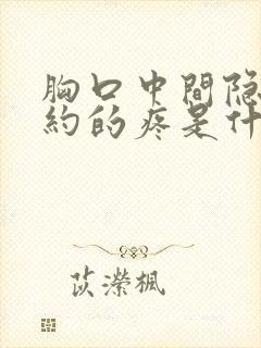 胸口中间隐隐约约的疼是什么原因