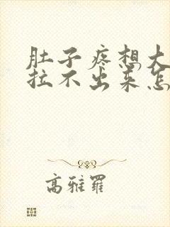 肚子疼想大便又拉不出来怎么回事