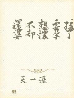 还不想要孩子老婆却怀孕了