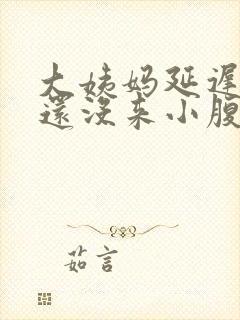 大姨妈延迟八天还没来小腹偶尔痛