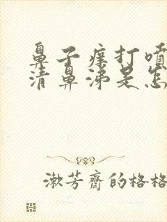 鼻子痒打喷嚏流清鼻涕是怎么回事