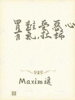 胃难受恶心想吐有气,拉稀