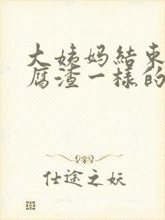 大姨妈结束有豆腐渣一样的分泌物封面